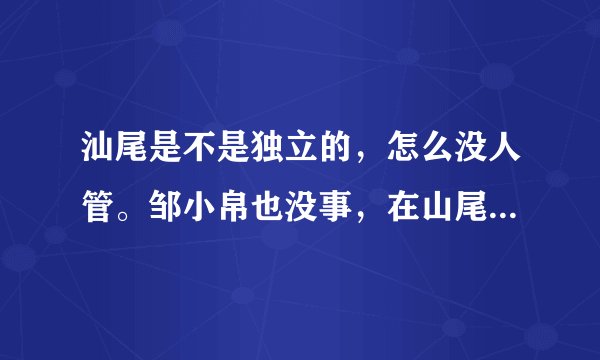 汕尾是不是独立的，怎么没人管。邹小帛也没事，在山尾还是跟以前一样虎