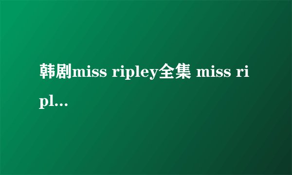 韩剧miss ripley全集 miss ripley01集02集在线观看 miss ripley剧情