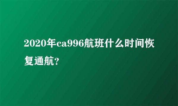 2020年ca996航班什么时间恢复通航？