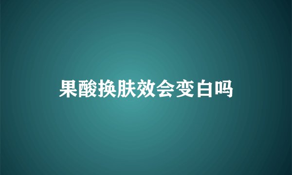果酸换肤效会变白吗
