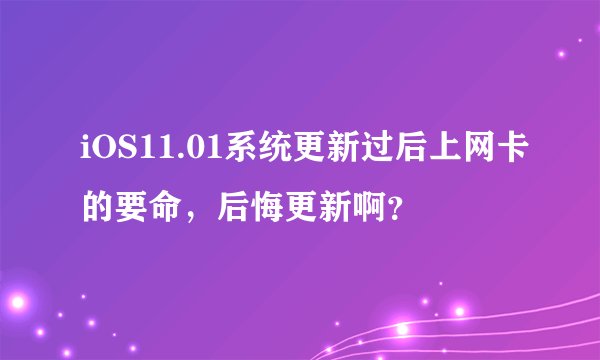iOS11.01系统更新过后上网卡的要命,后悔更新啊?