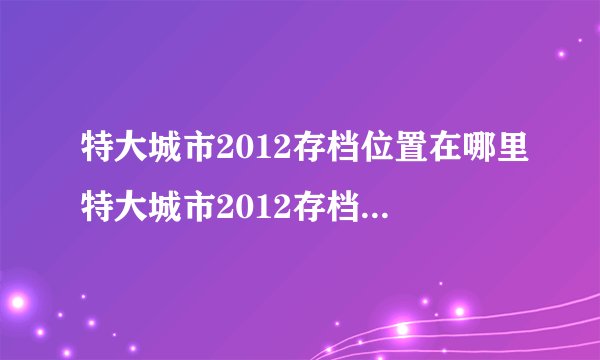 特大城市2012存档位置在哪里特大城市2012存档位置_飞外单机