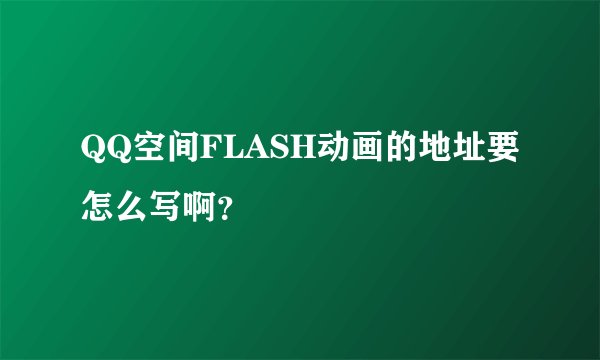 QQ空间FLASH动画的地址要怎么写啊?