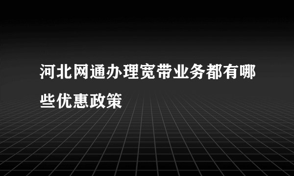 河北网通办理宽带业务都有哪些优惠政策