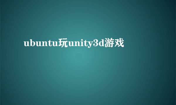 ubuntu玩unity3d游戏