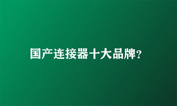 国产连接器十大品牌？