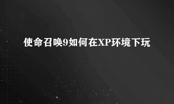 使命召唤9如何在XP环境下玩