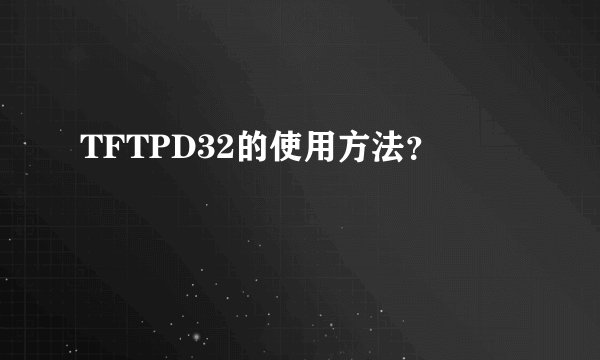 TFTPD32的使用方法？