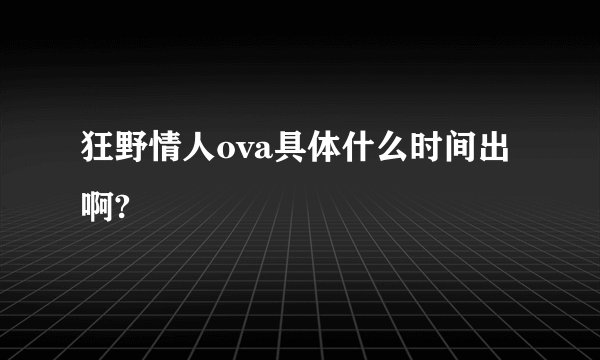 狂野情人ova具体什么时间出啊?