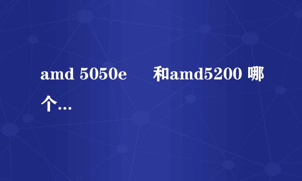 amd 5050e     和amd5200 哪个比较实用