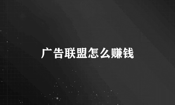 广告联盟怎么赚钱