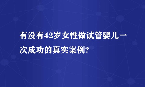 有没有42岁女性做试管婴儿一次成功的真实案例?