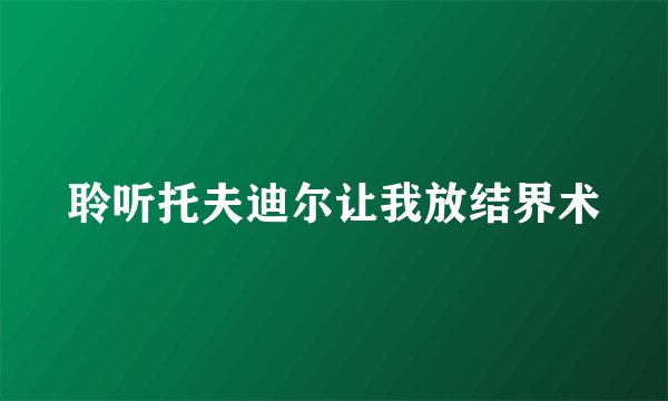 聆听托夫迪尔让我放结界术