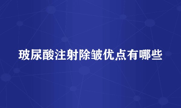玻尿酸注射除皱优点有哪些