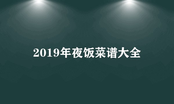 2019年夜饭菜谱大全