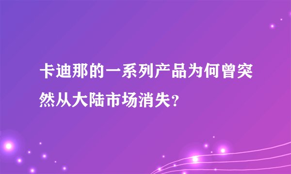 卡迪那的一系列产品为何曾突然从大陆市场消失？