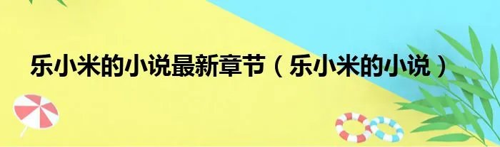乐小米的小说最新章节（乐小米的小说）