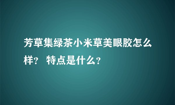 芳草集绿茶小米草美眼胶怎么样? 特点是什么?