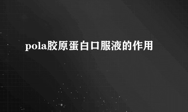 pola胶原蛋白口服液的作用