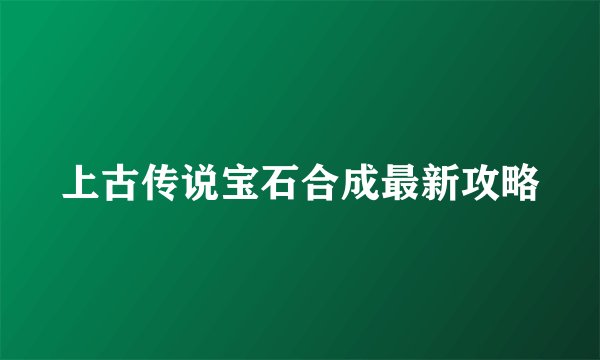 上古传说宝石合成最新攻略
