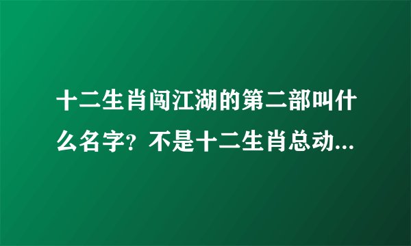 十二生肖闯江湖的第二部叫什么名字？不是十二生肖总动员，好像是讲十二生肖在一个地方的事情的！