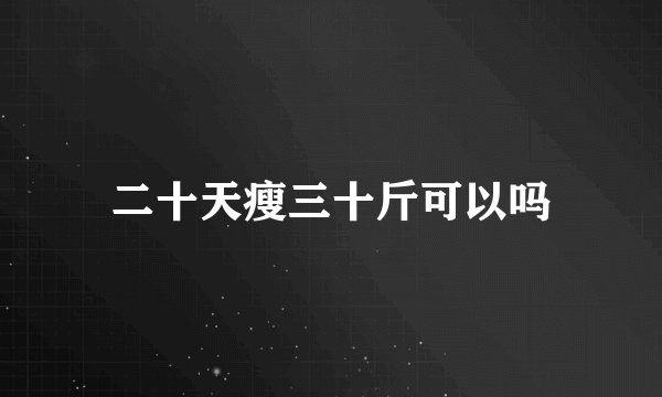 二十天瘦三十斤可以吗