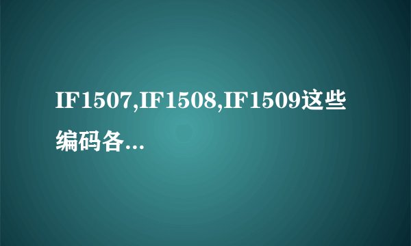 IF1507,IF1508,IF1509这些编码各自代表什么不同的意思?