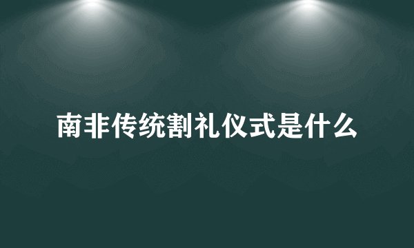 南非传统割礼仪式是什么