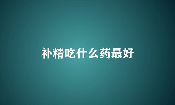 补精吃什么药最好