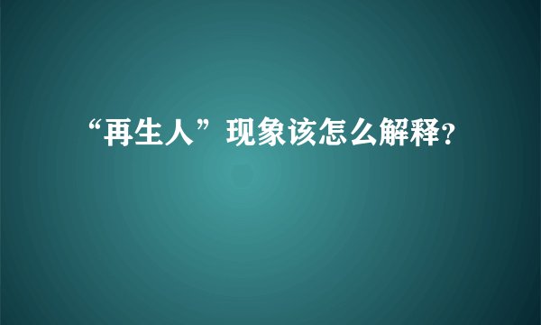 “再生人”现象该怎么解释？