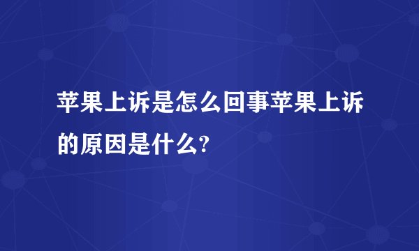 苹果上诉是怎么回事苹果上诉的原因是什么?