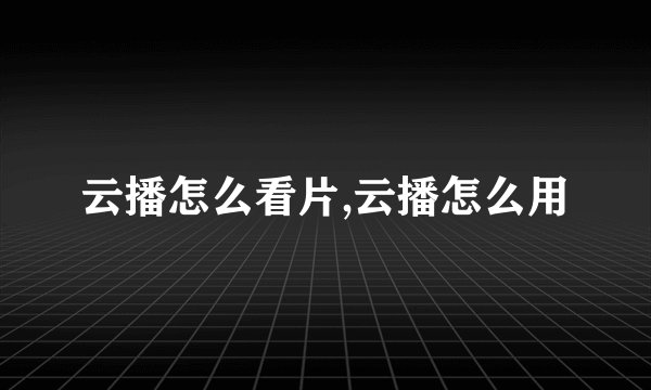 云播怎么看片,云播怎么用