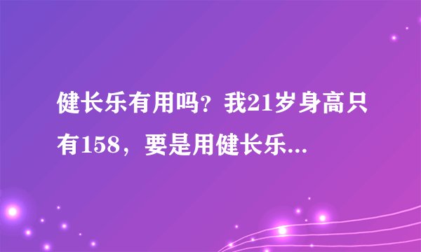 健长乐有用吗？我21岁身高只有158，要是用健长乐的话还能在长高吗？