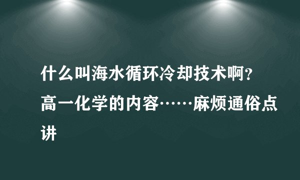 什么叫海水循环冷却技术啊？高一化学的内容……麻烦通俗点讲