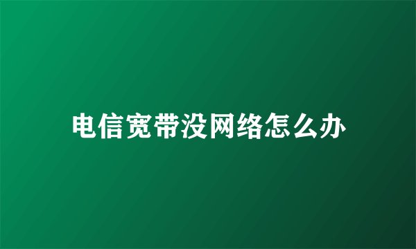 电信宽带没网络怎么办