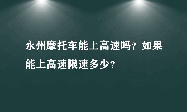 永州摩托车能上高速吗?如果能上高速限速多少?