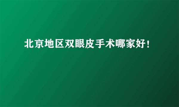 北京地区双眼皮手术哪家好！