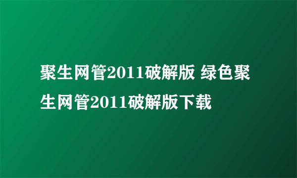 聚生网管2011破解版 绿色聚生网管2011破解版下载