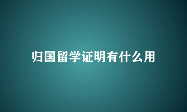 归国留学证明有什么用
