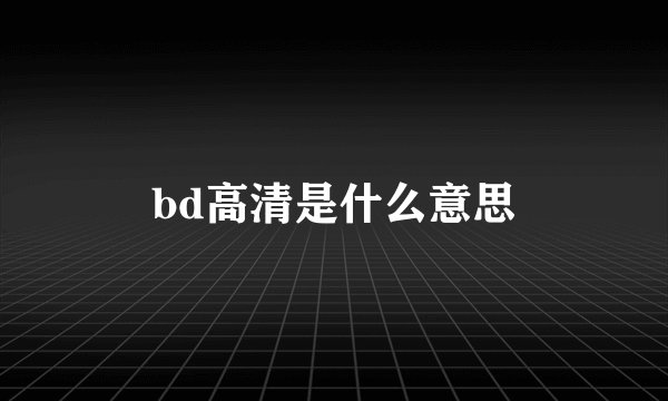 bd高清是什么意思