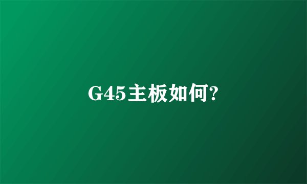 G45主板如何?