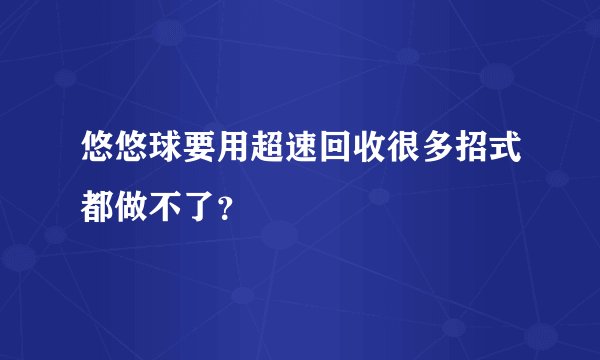 悠悠球要用超速回收很多招式都做不了?