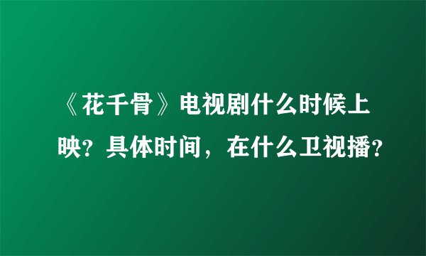 《花千骨》电视剧什么时候上映？具体时间，在什么卫视播？