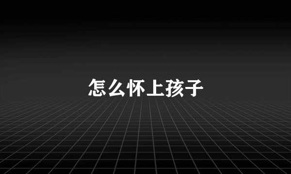 怎么怀上孩子