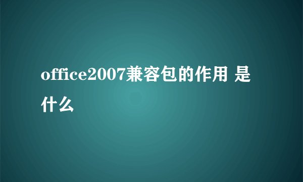 office2007兼容包的作用 是什么