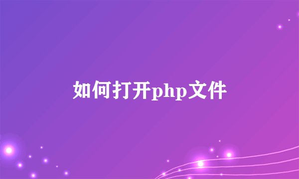 如何打开php文件