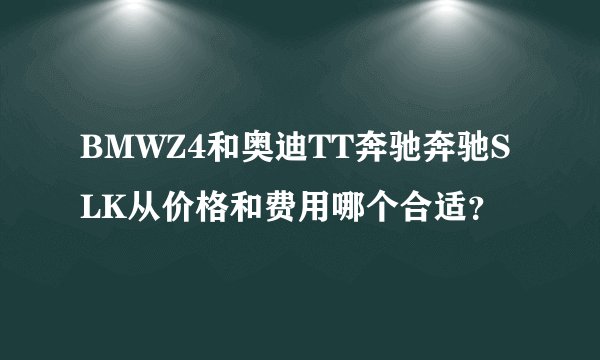 BMWZ4和奥迪TT奔驰奔驰SLK从价格和费用哪个合适？