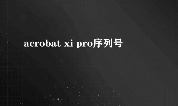 acrobat xi pro序列号