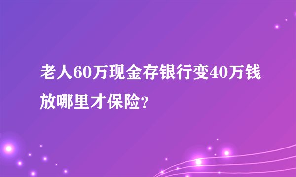 老人60万现金存银行变40万钱放哪里才保险？