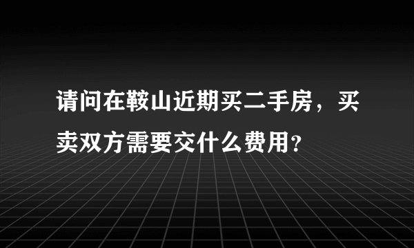 请问在鞍山近期买二手房，买卖双方需要交什么费用？